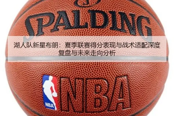 湖人队新星布朗：夏季联赛得分表现与战术适配深度复盘与未来走向分析